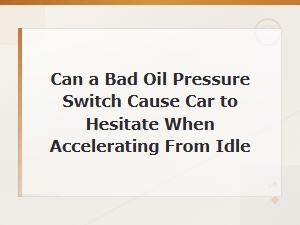 Can a Bad Oil Pressure Switch Cause Hesitation When Accelerating From Idle
