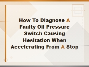 How to Diagnose a Faulty Oil Pressure Switch Causing Hesitation When Accelerating From a Stop