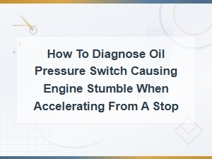 Diagnosing a Faulty Oil Pressure Switch Causing Engine Stumble on Acceleration