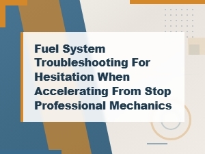 Professional Fuel System Troubleshooting for Hesitation When Accelerating From a Stop