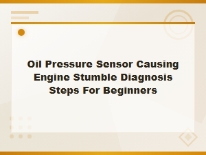 Oil Pressure Sensor Causing Engine Stumble Diagnosis Steps for Beginners.