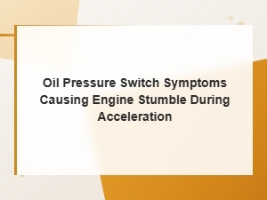 How a Faulty Oil Pressure Switch Causes Engine Stumble