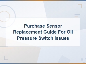 Oil Pressure Switch Sensor Purchase and Replacement Guide